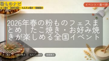 2026年春の粉ものフェスまとめ|たこ焼き・お好み焼きが楽しめる全国イベント