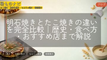 明石焼きとたこ焼きの違いを完全比較｜歴史・食べ方・おすすめ店まで解説