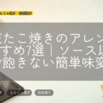 冷凍たこ焼きのアレンジおすすめ7選|ソース以外で飽きない簡単味変