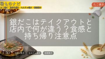 銀だこはテイクアウトと店内で何が違う?食感と持ち帰り注意点