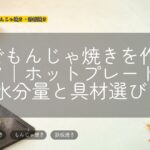 家でもんじゃ焼きを作るコツ|ホットプレートの水分量と具材選び