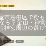 名古屋市熱田区で粉ものを探すなら?金山・神宮前・熱田神宮周辺の選び方
