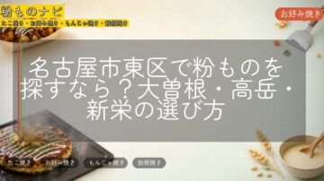 名古屋市東区で粉ものを探すなら？大曽根・高岳・新栄の選び方