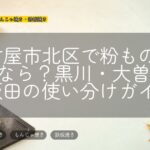 名古屋市北区で粉ものを探すなら？黒川・大曽根・上飯田の使い分けガイド