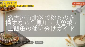 名古屋市北区で粉ものを探すなら？黒川・大曽根・上飯田の使い分けガイド