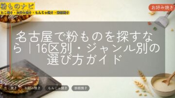 名古屋で粉ものを探すなら｜16区別・ジャンル別の選び方ガイド