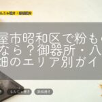 名古屋市昭和区で粉ものを探すなら?御器所・八事・荒畑のエリア別ガイド