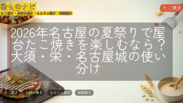 2026年名古屋の夏祭りで屋台たこ焼きを楽しむなら？大須・栄・名古屋城の使い分け
