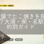 名古屋でたこ焼きを探すなら?大須・栄・名駅の目的別ガイド