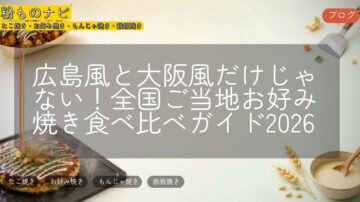 広島風と大阪風だけじゃない!全国ご当地お好み焼き食べ比べガイド2026