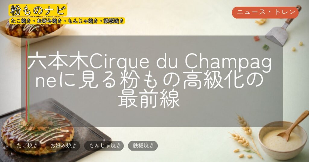 六本木Cirque du Champagneに見る粉もの高級化の最前線