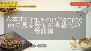 六本木Cirque du Champagneに見る粉もの高級化の最前線