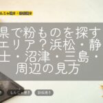 静岡県で粉ものを探すならどのエリア？浜松・静岡市・富士・沼津・三島・伊豆周辺の見方