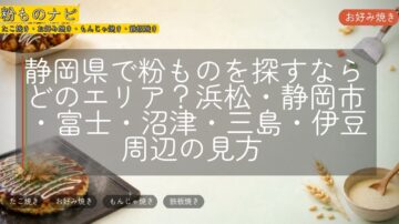 静岡県で粉ものを探すならどのエリア？浜松・静岡市・富士・沼津・三島・伊豆周辺の見方