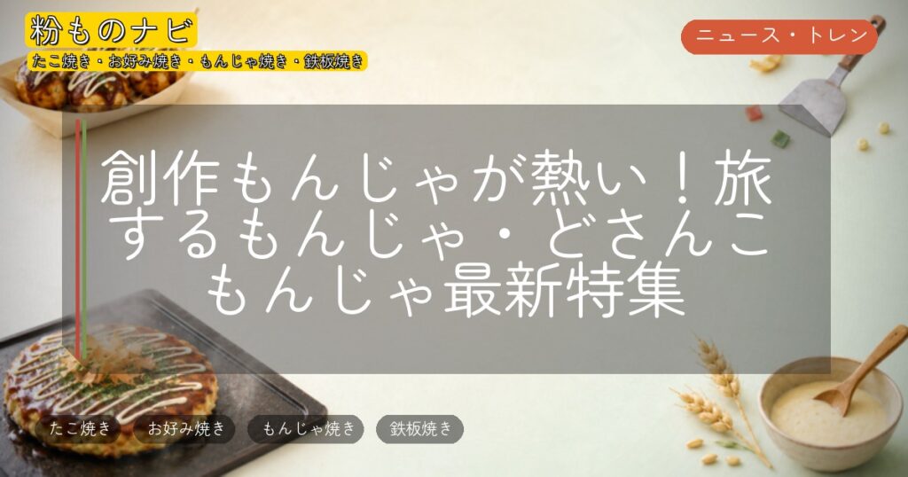 創作もんじゃが熱い!旅するもんじゃ・どさんこもんじゃ最新特集