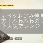 春キャベツお好み焼きの作り方|ふわふわのコツと人気アレンジ