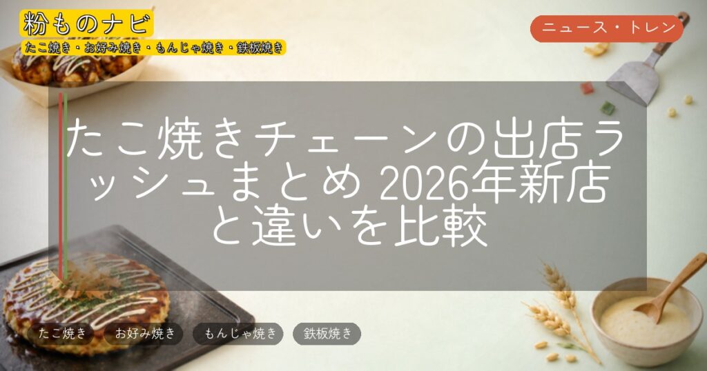 たこ焼きチェーンの出店ラッシュまとめ 2026年新店と違いを比較