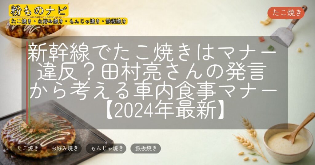 新幹線でたこ焼きはマナー違反？田村亮さんの発言から考える車内食事マナー【2024年最新】