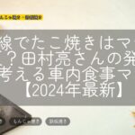 新幹線でたこ焼きはマナー違反？田村亮さんの発言から考える車内食事マナー【2024年最新】