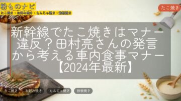 新幹線でたこ焼きはマナー違反?田村亮さんの発言から考える車内食事マナー【2024年最新】