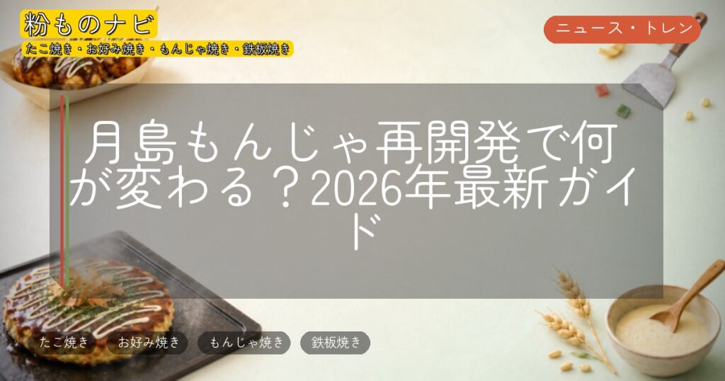 月島もんじゃ再開発で何が変わる？2026年最新ガイド